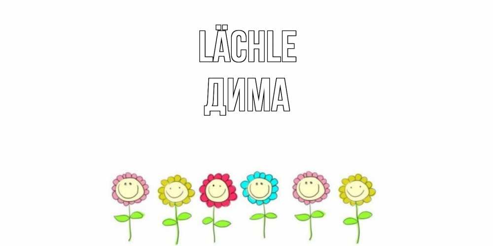 Открытка на каждый день с именем, Дима Lächle улыбка, цветы Прикольная открытка с пожеланием онлайн скачать бесплатно 