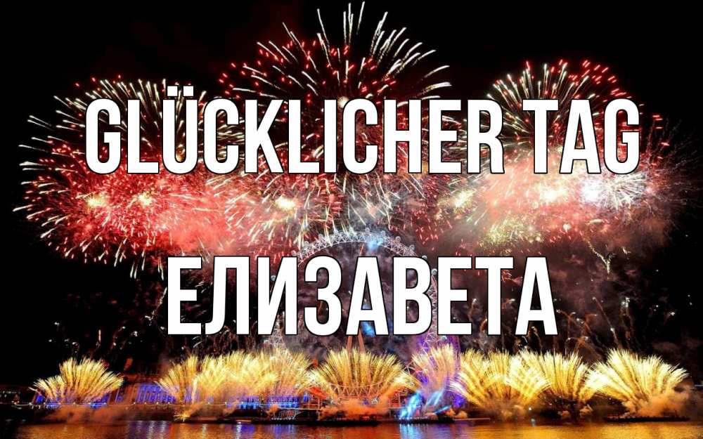 Открытка на каждый день с именем, Елизавета Glücklicher Tag Фейрверг 2 Прикольная открытка с пожеланием онлайн скачать бесплатно 