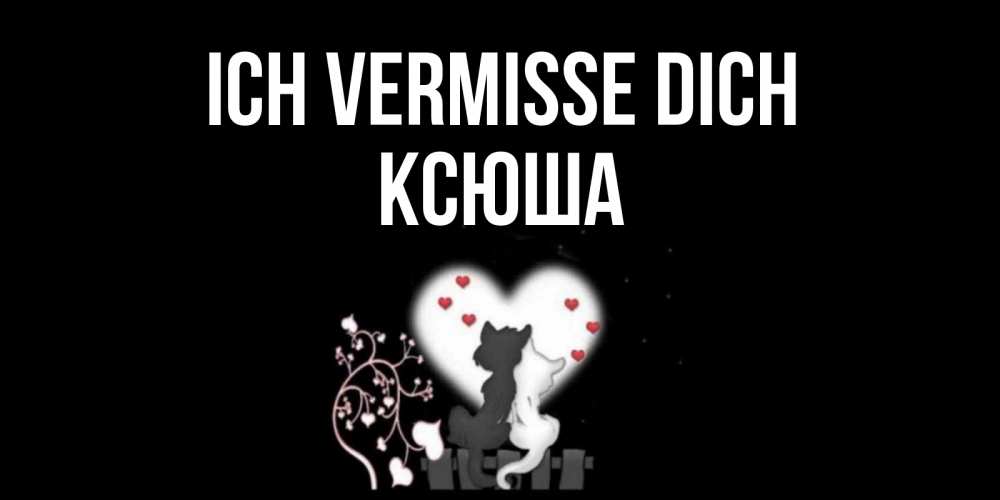 Открытка на каждый день с именем, Ксюша Ich vermisse dich коты Прикольная открытка с пожеланием онлайн скачать бесплатно 