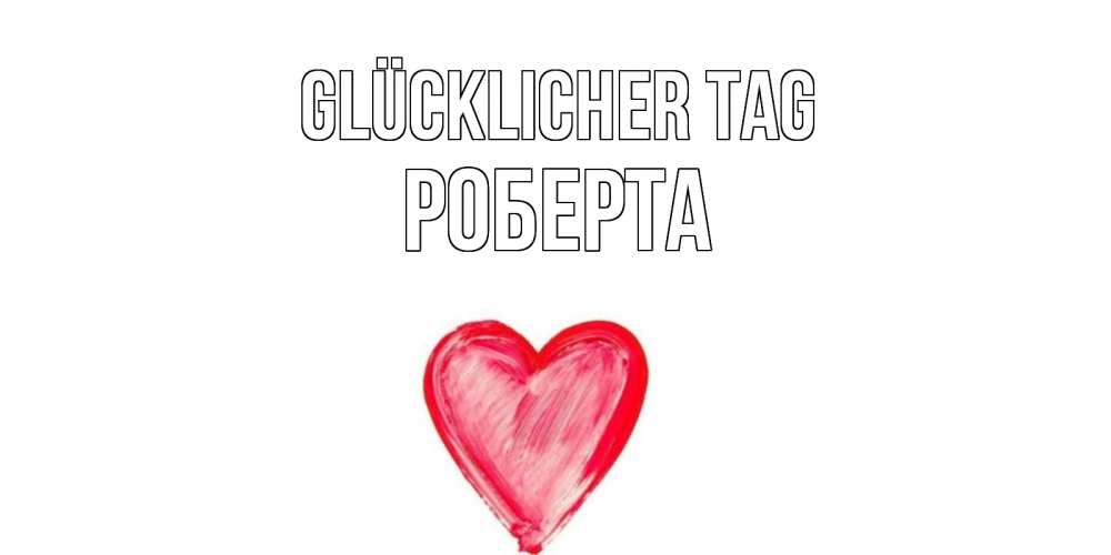 Открытка на каждый день с именем, Роберта Glücklicher Tag прекрасного дня любимой Прикольная открытка с пожеланием онлайн скачать бесплатно 
