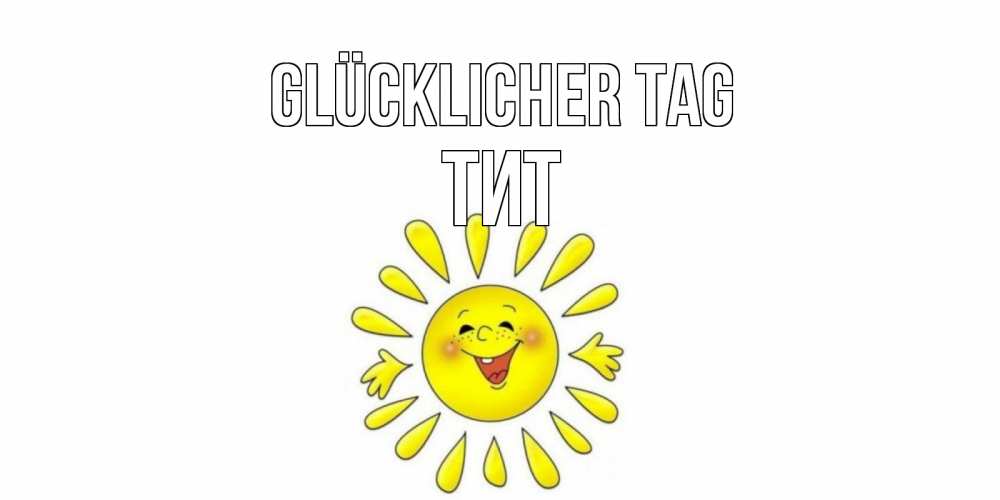 Открытка на каждый день с именем, Тит Glücklicher Tag открытка на каждый день Прикольная открытка с пожеланием онлайн скачать бесплатно 