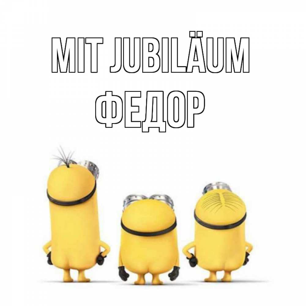 Открытка на каждый день с именем, Федор Mit Jubiläum миньоны Прикольная открытка с пожеланием онлайн скачать бесплатно 