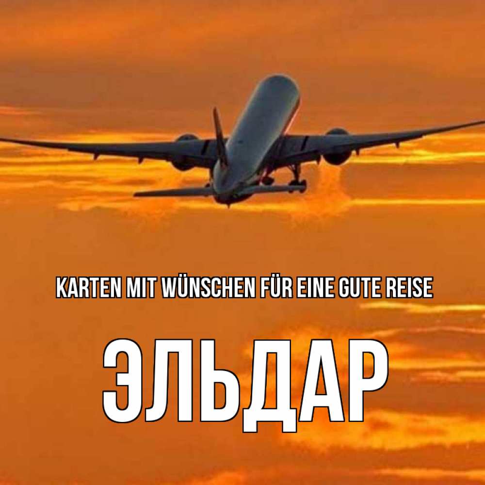 Открытка на каждый день с именем, Эльдар Karten mit Wünschen für eine gute Reise оранжевое небо Прикольная открытка с пожеланием онлайн скачать бесплатно 