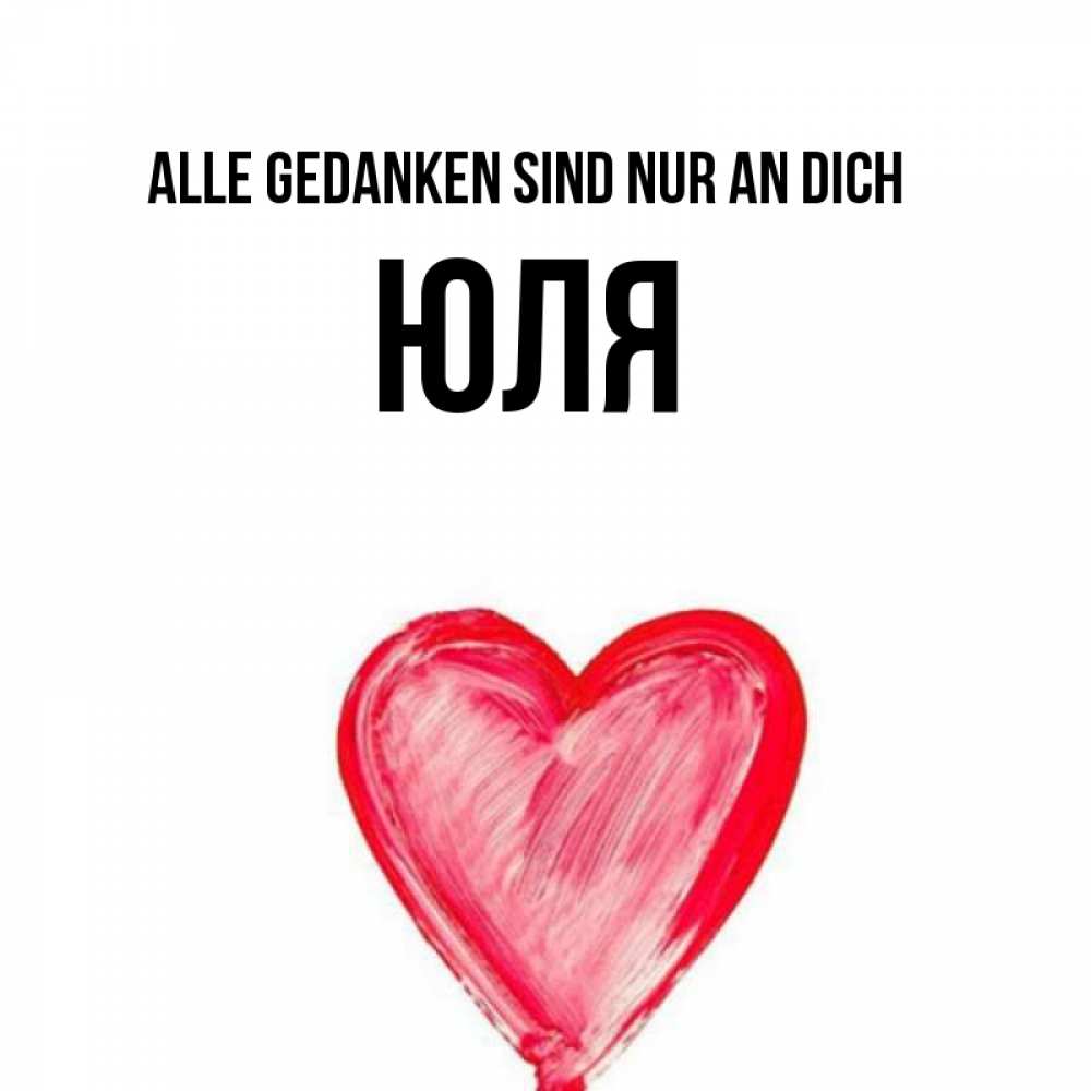 Открытка на каждый день с именем, Юля Alle Gedanken sind nur an dich для влюбленных Прикольная открытка с пожеланием онлайн скачать бесплатно 