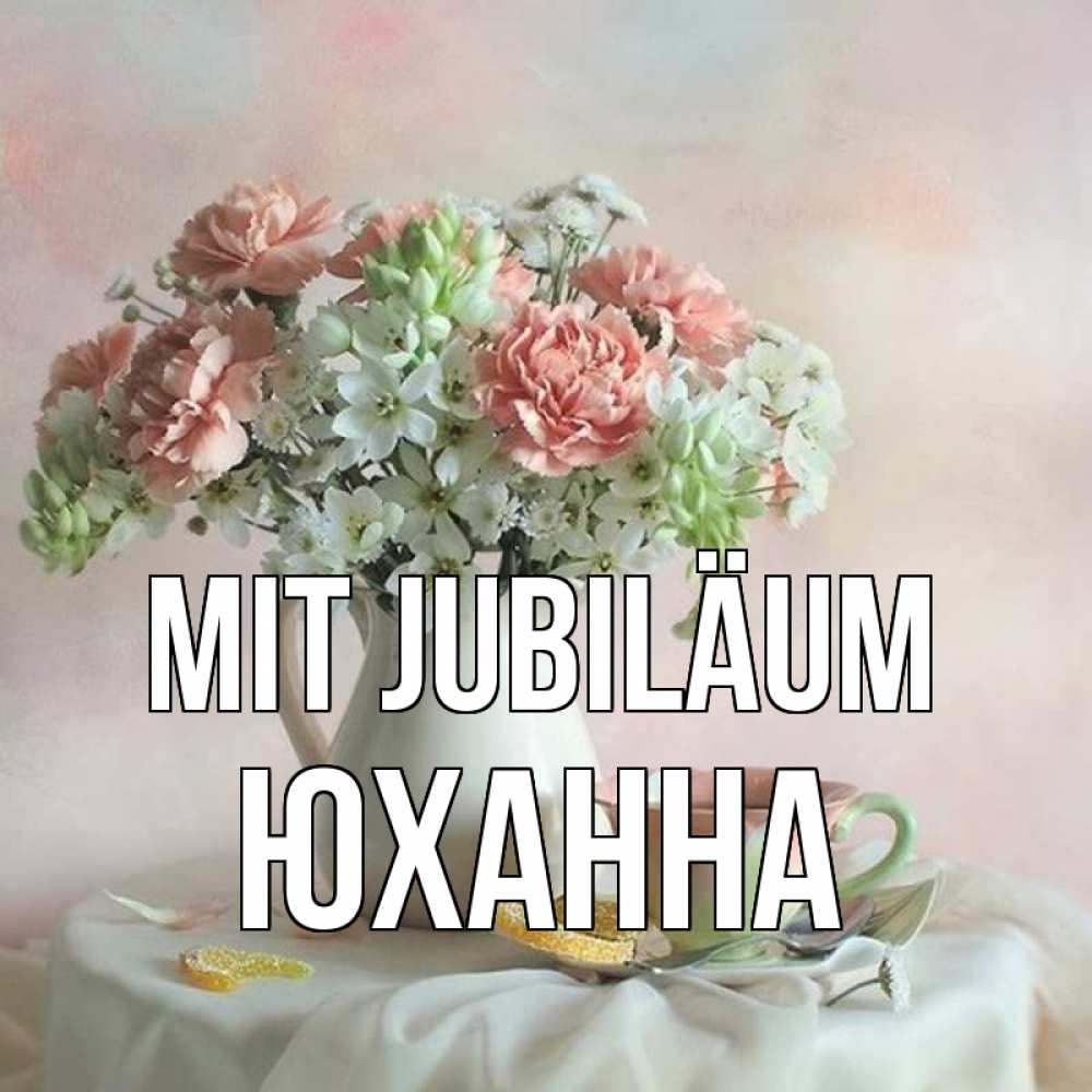 Открытка на каждый день с именем, Юханна Mit Jubiläum с цветами Прикольная открытка с пожеланием онлайн скачать бесплатно 