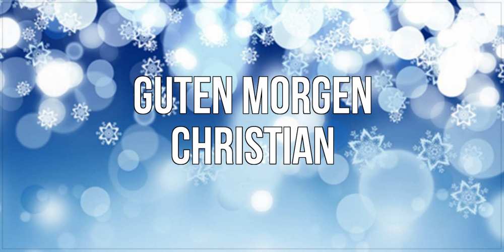 Открытка на каждый день с именем, Christian Guten Morgen супер открытка Прикольная открытка с пожеланием онлайн скачать бесплатно 