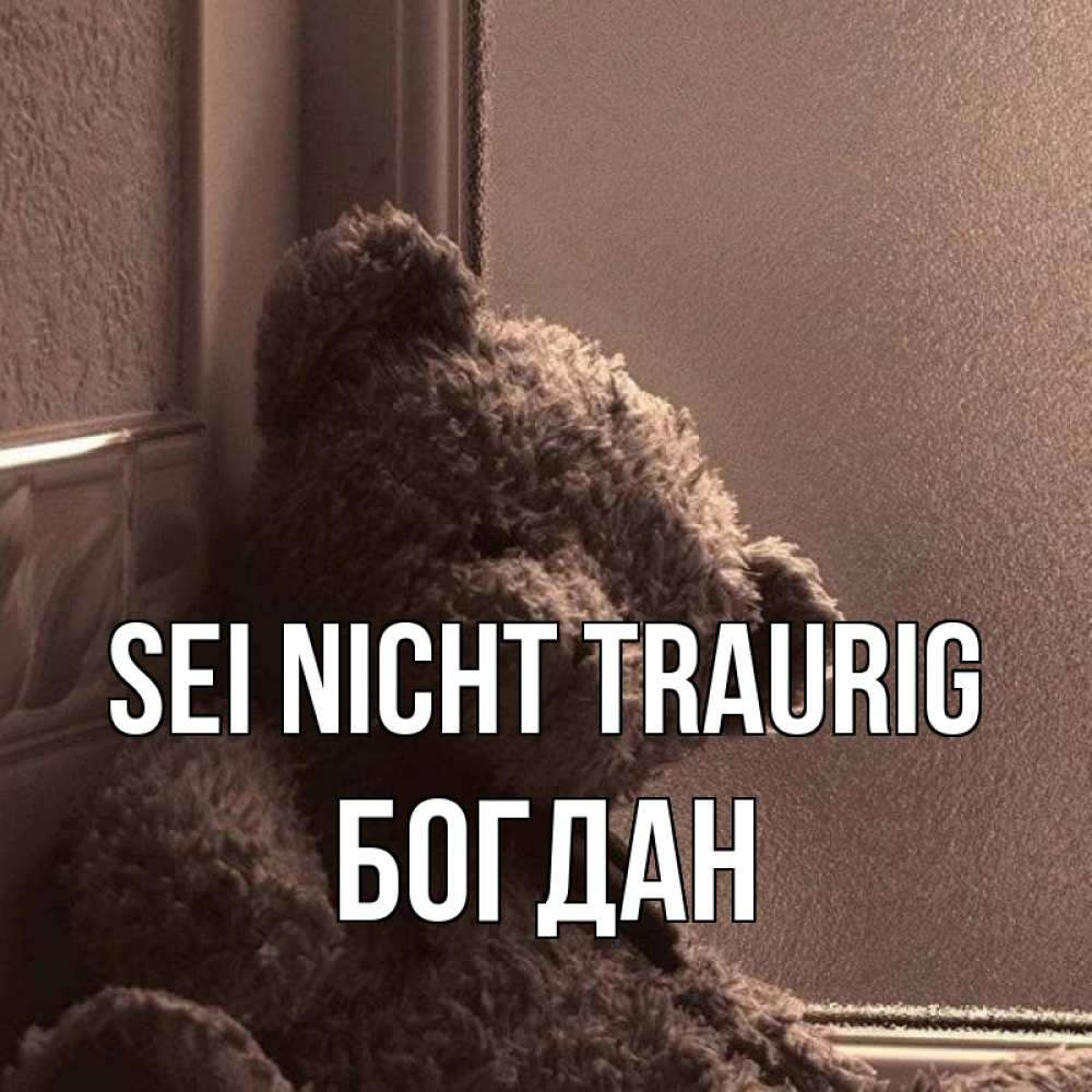 Открытка на каждый день с именем, Богдан Sei nicht traurig стекол рефленое Прикольная открытка с пожеланием онлайн скачать бесплатно 