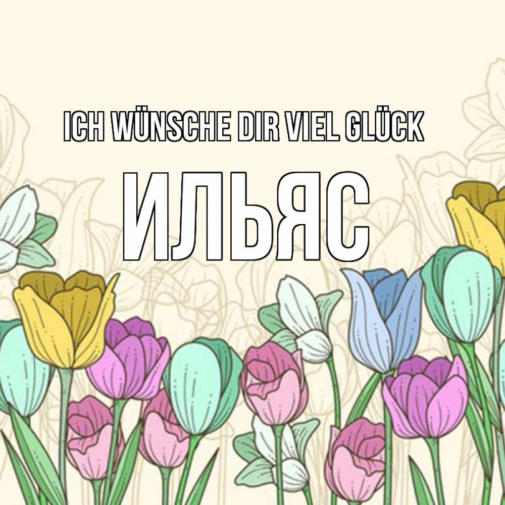 Открытка на каждый день с именем, Ильяс Ich wünsche dir viel Glück тюльпаны Прикольная открытка с пожеланием онлайн скачать бесплатно 