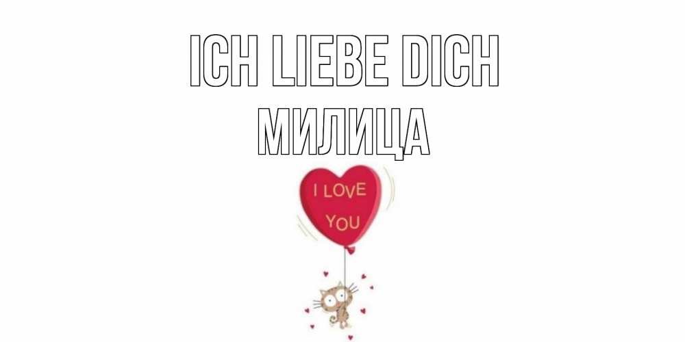 Открытка на каждый день с именем, Милица Ich liebe dich кот, сердце Прикольная открытка с пожеланием онлайн скачать бесплатно 