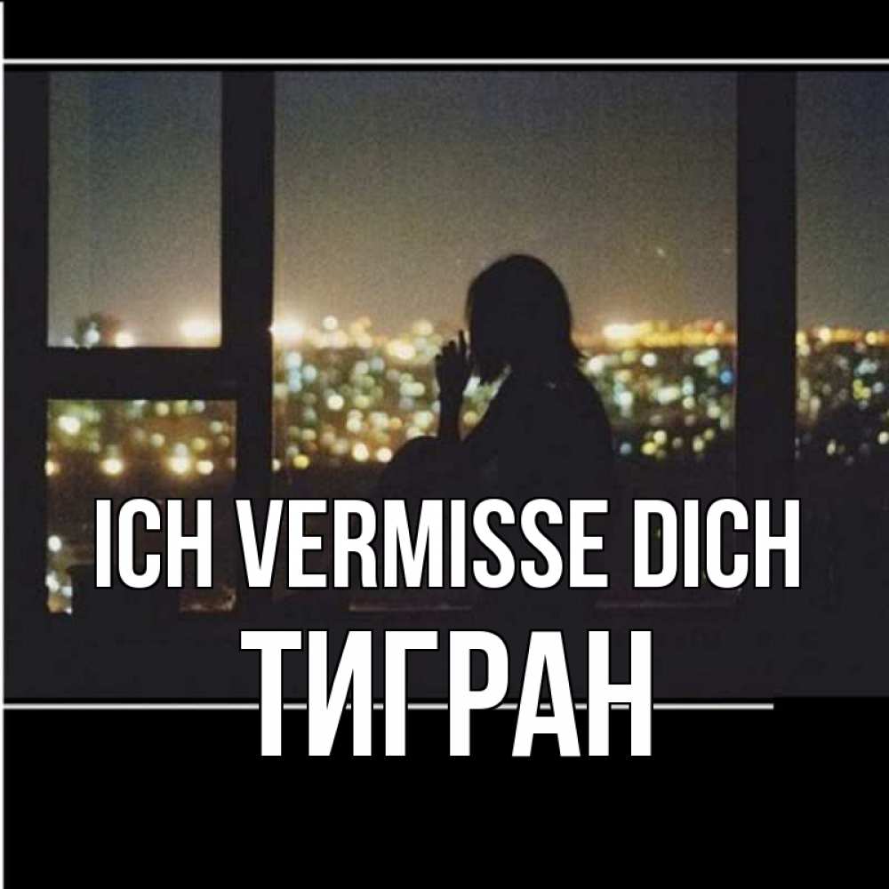 Открытка на каждый день с именем, Тигран Ich vermisse dich у окна Прикольная открытка с пожеланием онлайн скачать бесплатно 