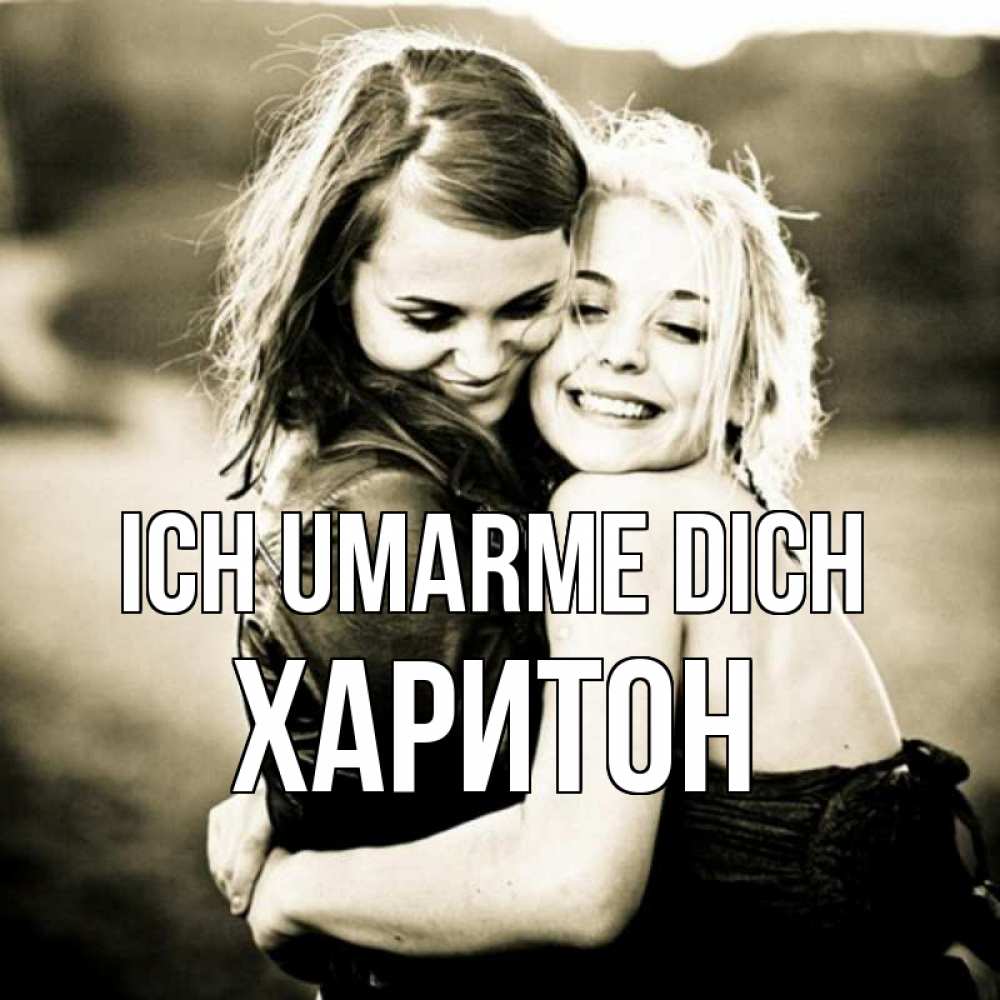 Открытка на каждый день с именем, Харитон Ich umarme dich девочки обнимаются Прикольная открытка с пожеланием онлайн скачать бесплатно 