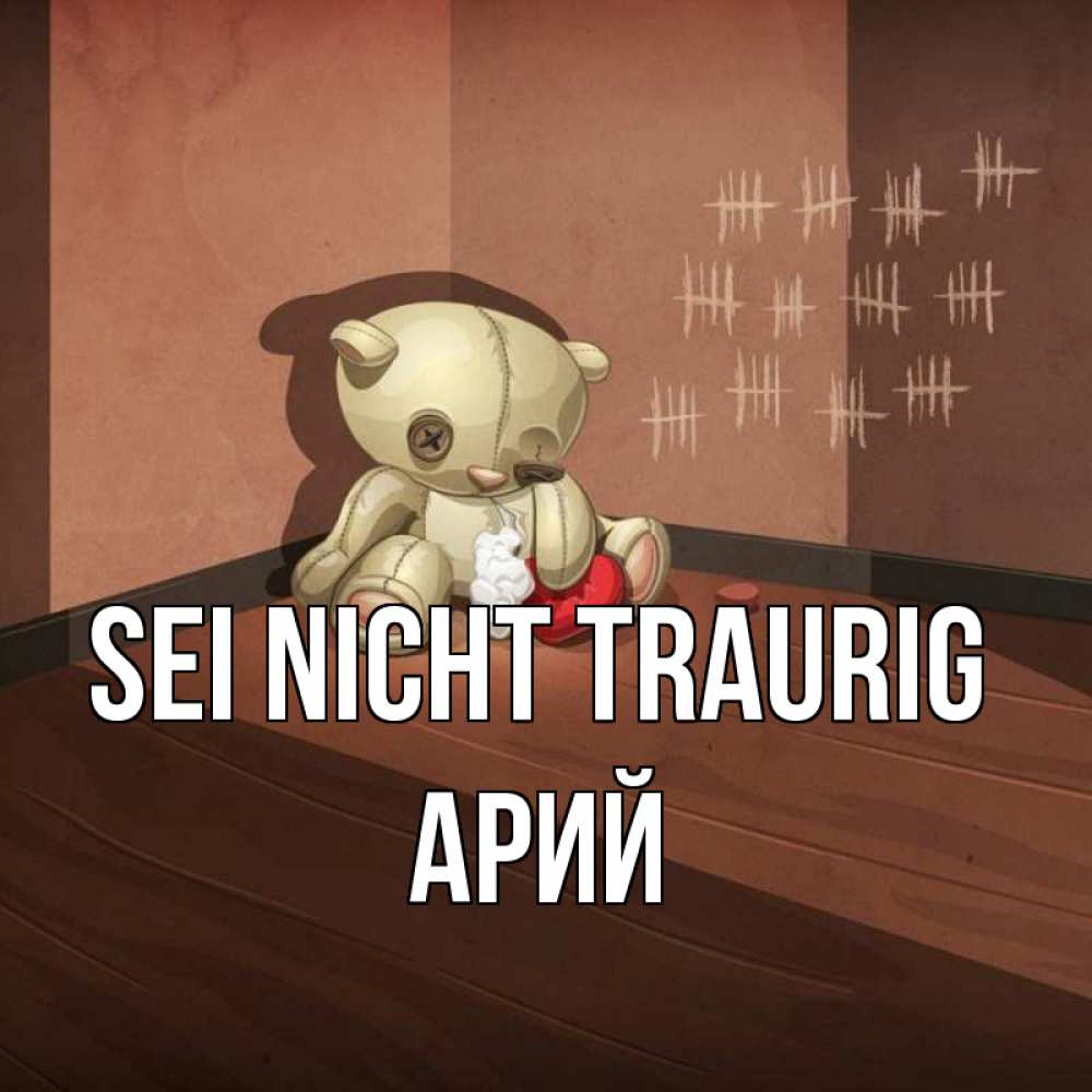 Открытка на каждый день с именем, Арий Sei nicht traurig мишку бросила хозяйка Прикольная открытка с пожеланием онлайн скачать бесплатно 