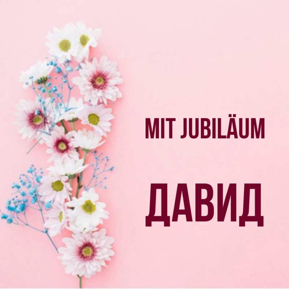 Открытка на каждый день с именем, Давид Mit Jubiläum Родная моя с днем рождения тебя картинка с цветами белыми и голубыми Прикольная открытка с пожеланием онлайн скачать бесплатно 