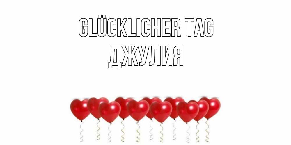 Открытка на каждый день с именем, Джулия Glücklicher Tag пожелание прекрасного дня Прикольная открытка с пожеланием онлайн скачать бесплатно 