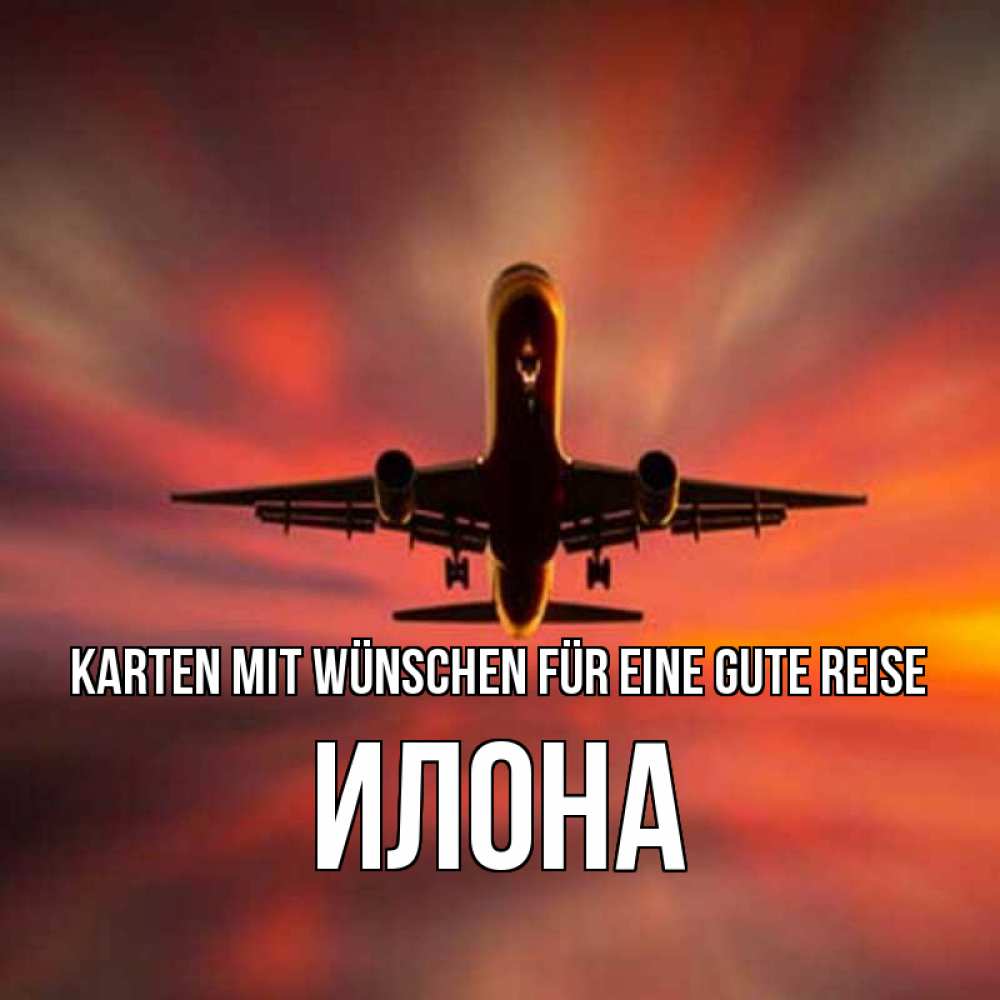 Открытка на каждый день с именем, Илона Karten mit Wünschen für eine gute Reise самолет набирает высоту Прикольная открытка с пожеланием онлайн скачать бесплатно 