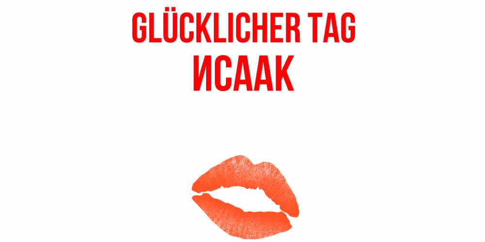 Открытка на каждый день с именем, Исаак Glücklicher Tag удачного дня с поцелуем Прикольная открытка с пожеланием онлайн скачать бесплатно 