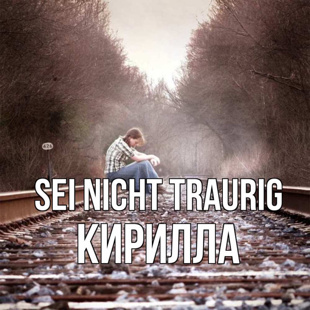 Открытка на каждый день с именем, Кирилла Sei nicht traurig девушка на рельсах Прикольная открытка с пожеланием онлайн скачать бесплатно 