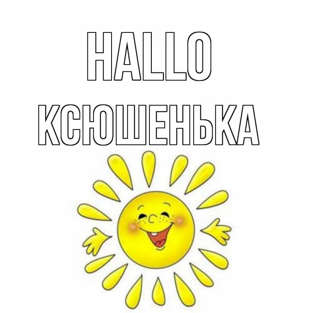 Открытка на каждый день с именем, Ксюшенька Hallo солнце Прикольная открытка с пожеланием онлайн скачать бесплатно 
