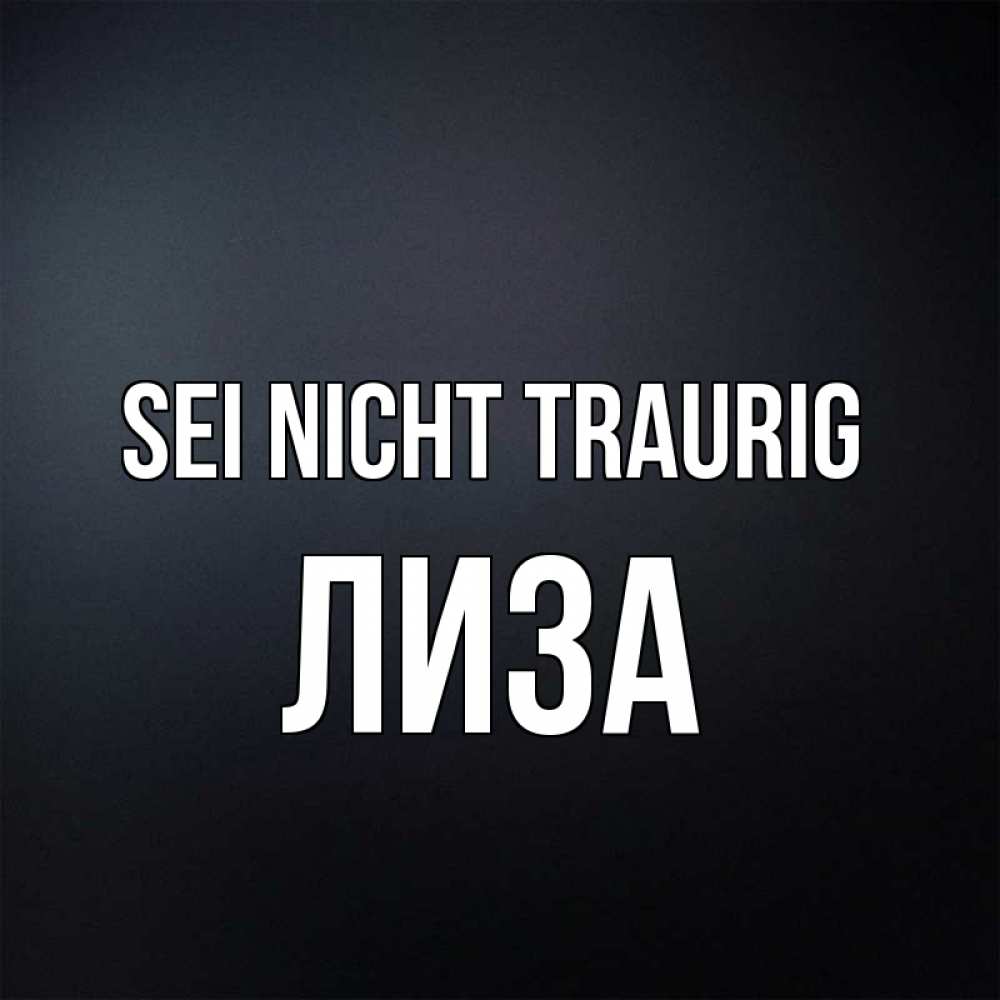 Открытка на каждый день с именем, Лиза Sei nicht traurig Градиент серый Прикольная открытка с пожеланием онлайн скачать бесплатно 