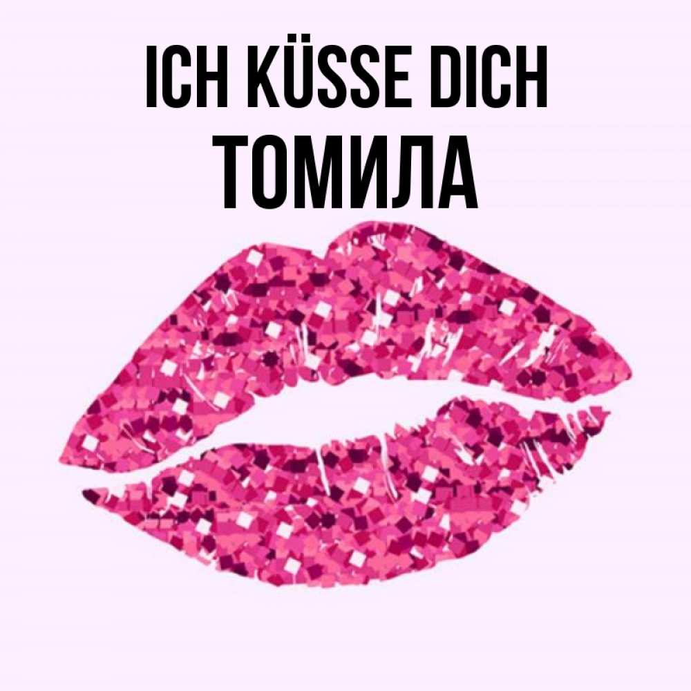 Открытка на каждый день с именем, Томила Ich küsse dich открытка с женскими губами и поцелуем для парня Прикольная открытка с пожеланием онлайн скачать бесплатно 