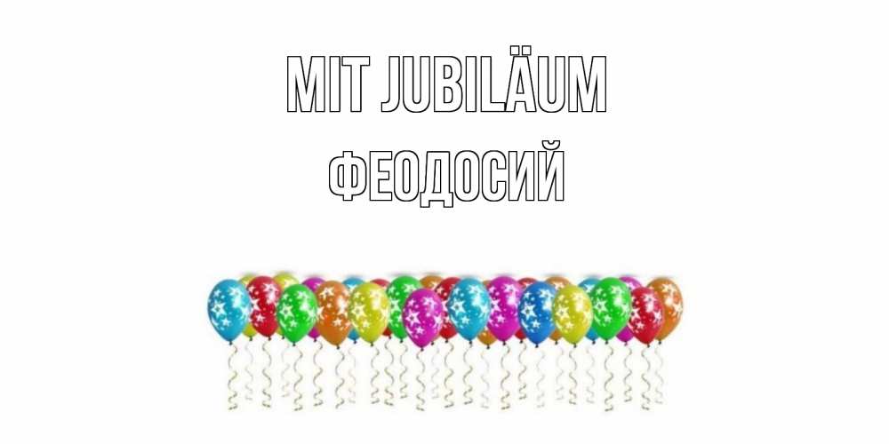 Открытка на каждый день с именем, Феодосий Mit Jubiläum Воздушные шары, звезды Прикольная открытка с пожеланием онлайн скачать бесплатно 