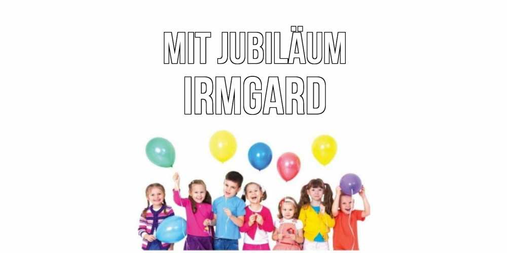 Открытка на каждый день с именем, Irmgard Mit Jubiläum Дети, шары Прикольная открытка с пожеланием онлайн скачать бесплатно 