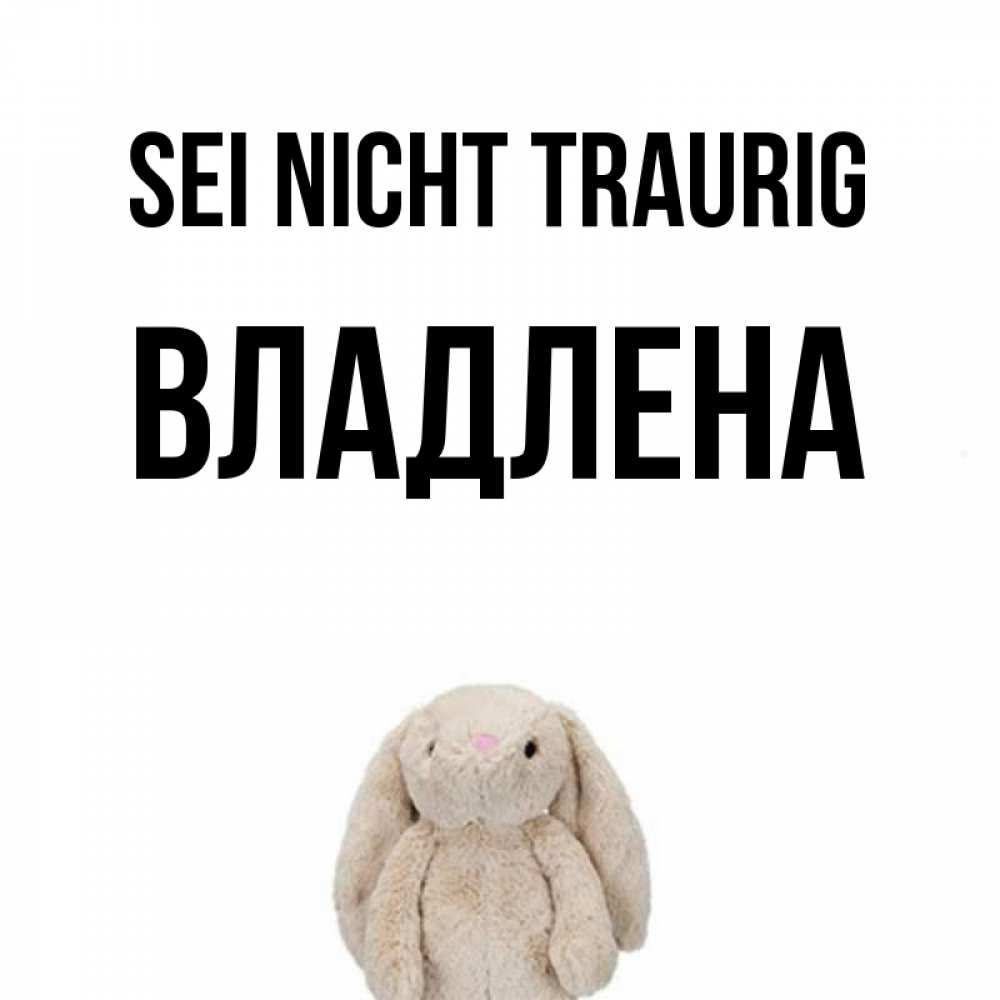 Открытка на каждый день с именем, Владлена Sei nicht traurig детская игрушка зайчика Прикольная открытка с пожеланием онлайн скачать бесплатно 