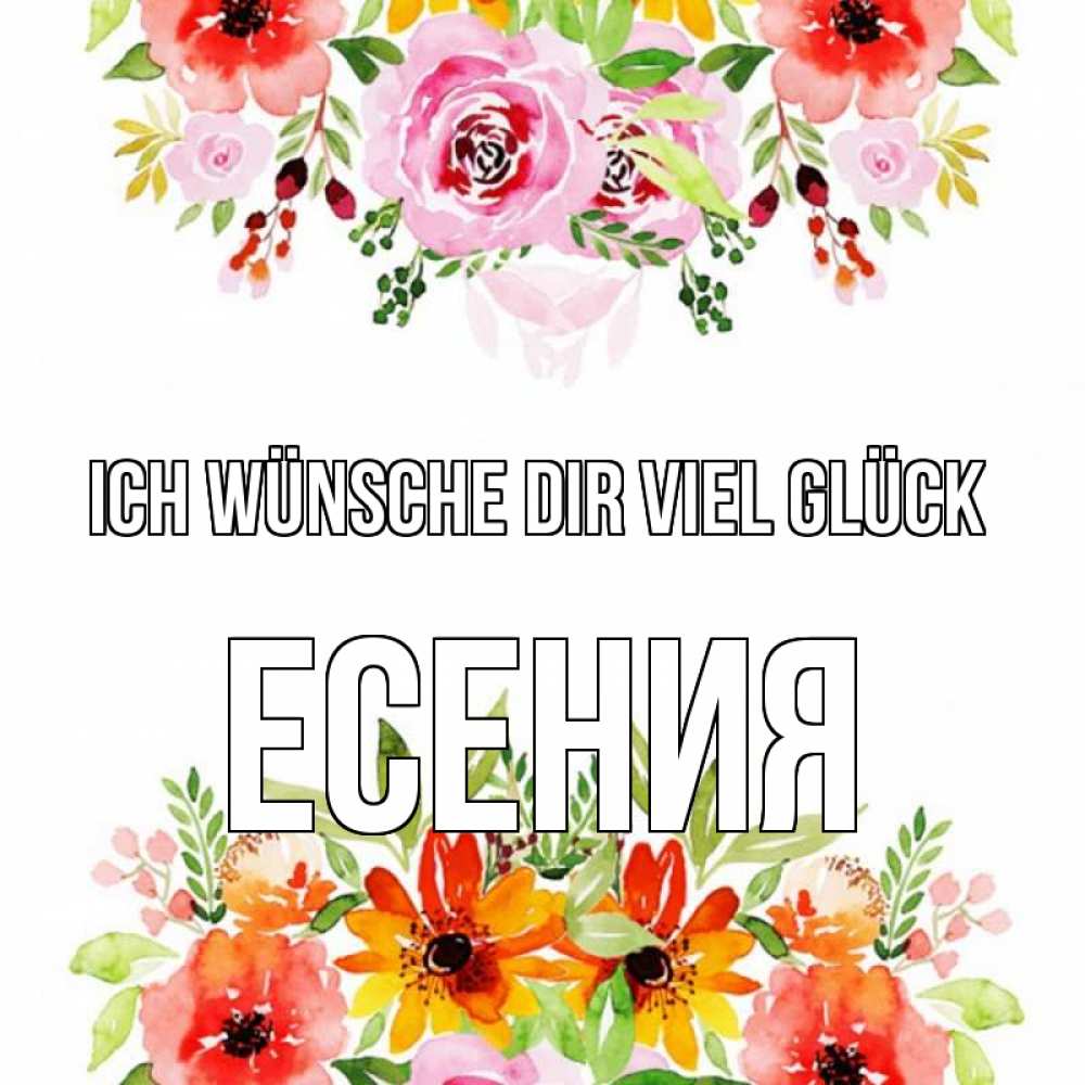 Открытка на каждый день с именем, Есения Ich wünsche dir viel Glück открытка с цветами акварелью Прикольная открытка с пожеланием онлайн скачать бесплатно 