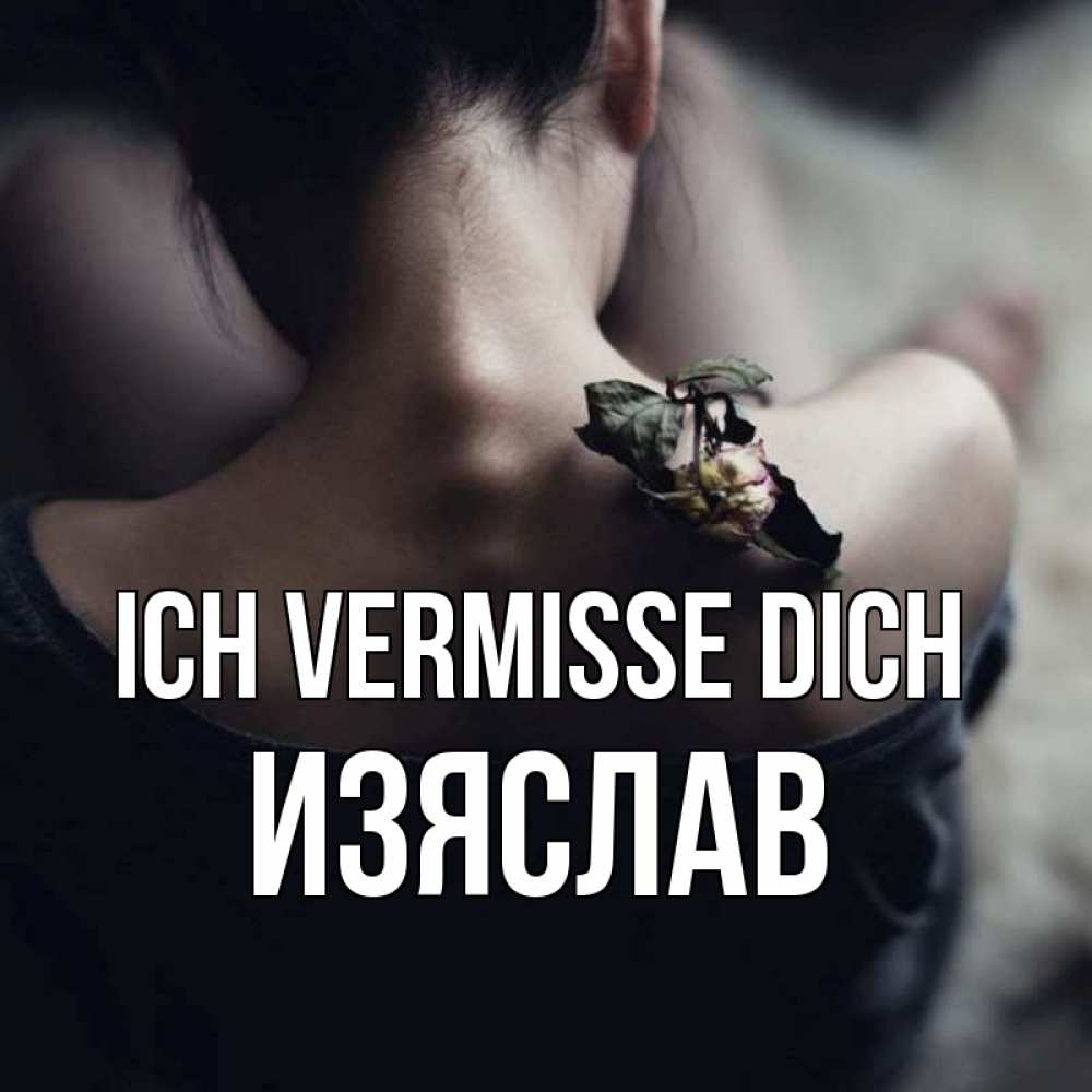 Открытка на каждый день с именем, Изяслав Ich vermisse dich засох цветок Прикольная открытка с пожеланием онлайн скачать бесплатно 