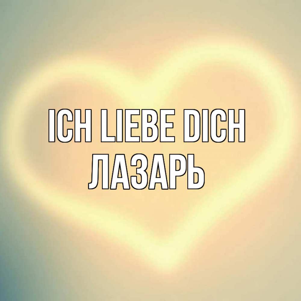 Открытка на каждый день с именем, Лазарь Ich liebe dich сердце Прикольная открытка с пожеланием онлайн скачать бесплатно 