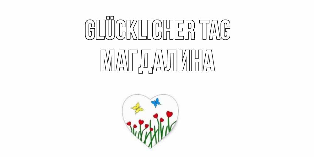 Открытка на каждый день с именем, Магдалина Glücklicher Tag позитив Прикольная открытка с пожеланием онлайн скачать бесплатно 
