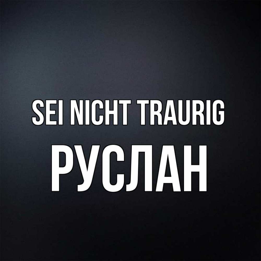 Открытка на каждый день с именем, Руслан Sei nicht traurig Градиент серый Прикольная открытка с пожеланием онлайн скачать бесплатно 