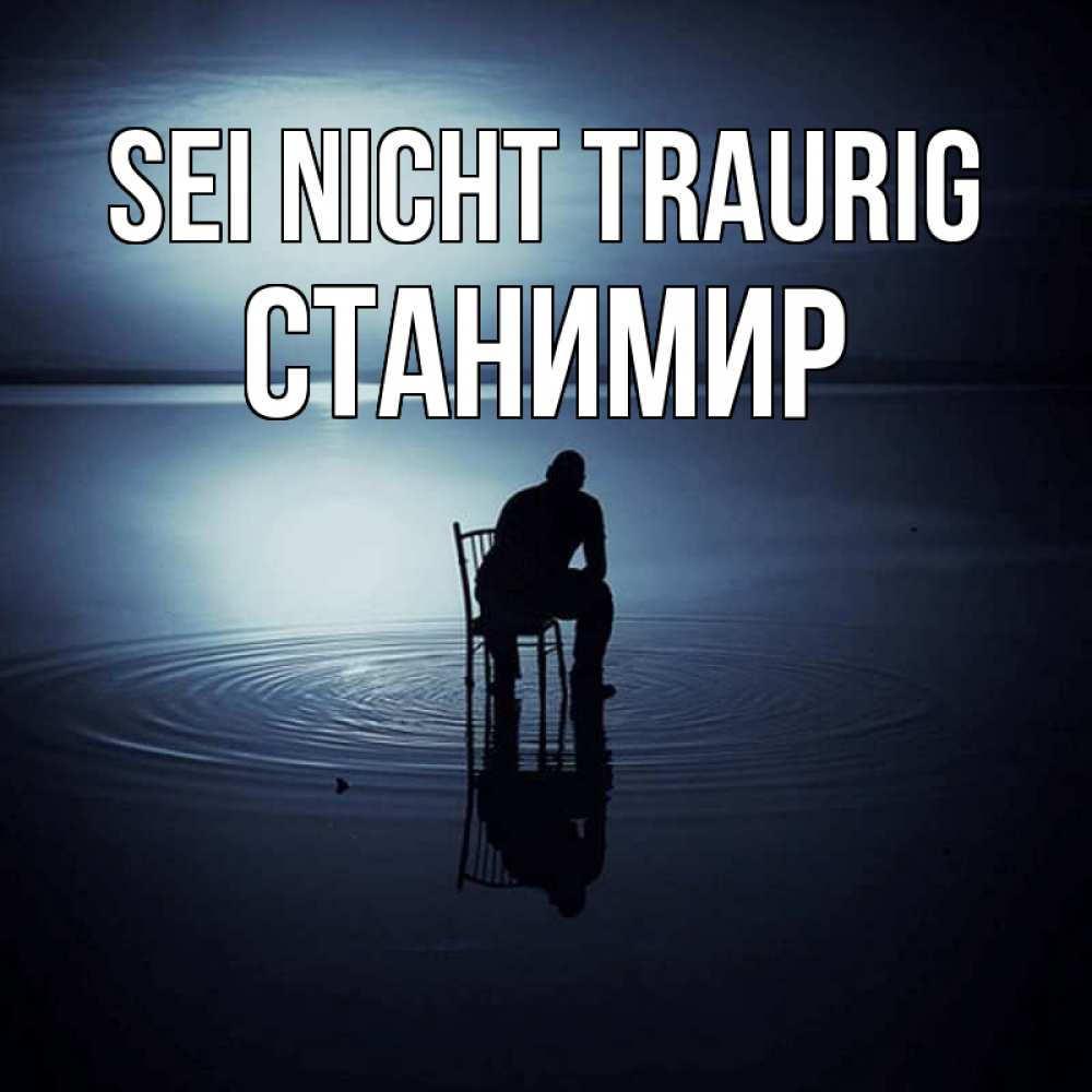 Открытка на каждый день с именем, Станимир Sei nicht traurig разводы на воде Прикольная открытка с пожеланием онлайн скачать бесплатно 