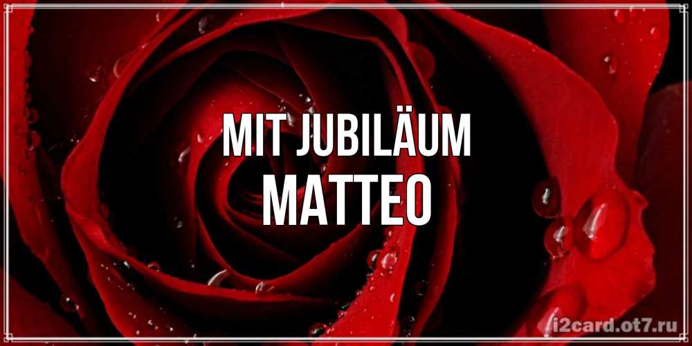 Открытка на каждый день с именем, Matteo Mit Jubiläum крупная бордовая роза Прикольная открытка с пожеланием онлайн скачать бесплатно 