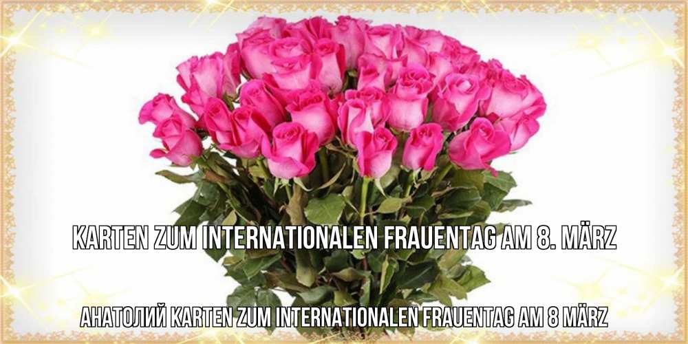 Открытка на каждый день с именем, Анатолий Karten zum Internationalen Frauentag am 8. März красивые открытки в оригинальной обработке на международный женский день Прикольная открытка с пожеланием онлайн скачать бесплатно 