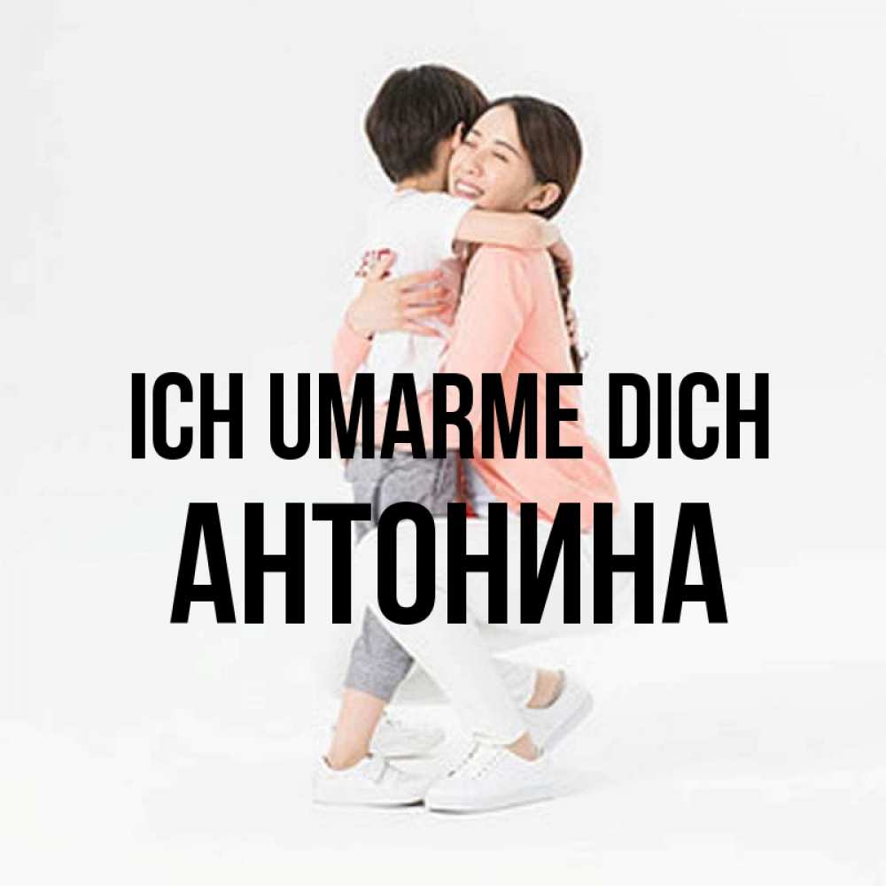 Открытка на каждый день с именем, Антонина Ich umarme dich соскучилась по сыну Прикольная открытка с пожеланием онлайн скачать бесплатно 