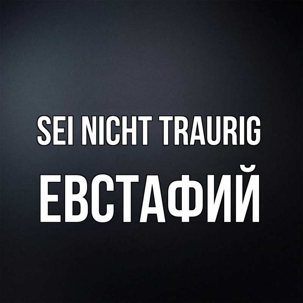 Открытка на каждый день с именем, Евстафий Sei nicht traurig Градиент серый Прикольная открытка с пожеланием онлайн скачать бесплатно 
