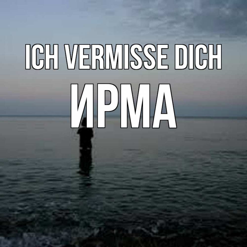 Открытка на каждый день с именем, Ирма Ich vermisse dich скука Прикольная открытка с пожеланием онлайн скачать бесплатно 