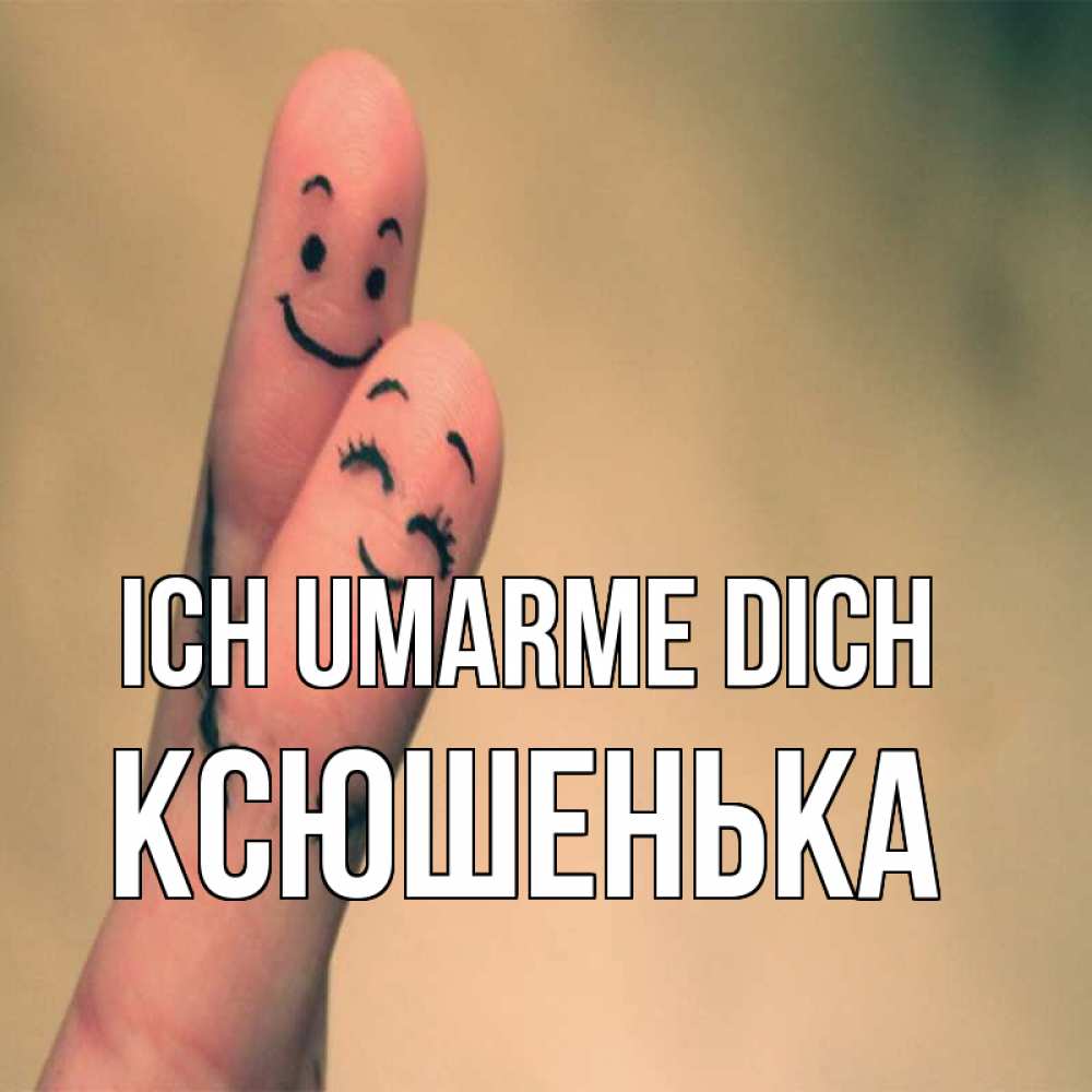 Открытка на каждый день с именем, Ксюшенька Ich umarme dich рисунок на пальцах Прикольная открытка с пожеланием онлайн скачать бесплатно 