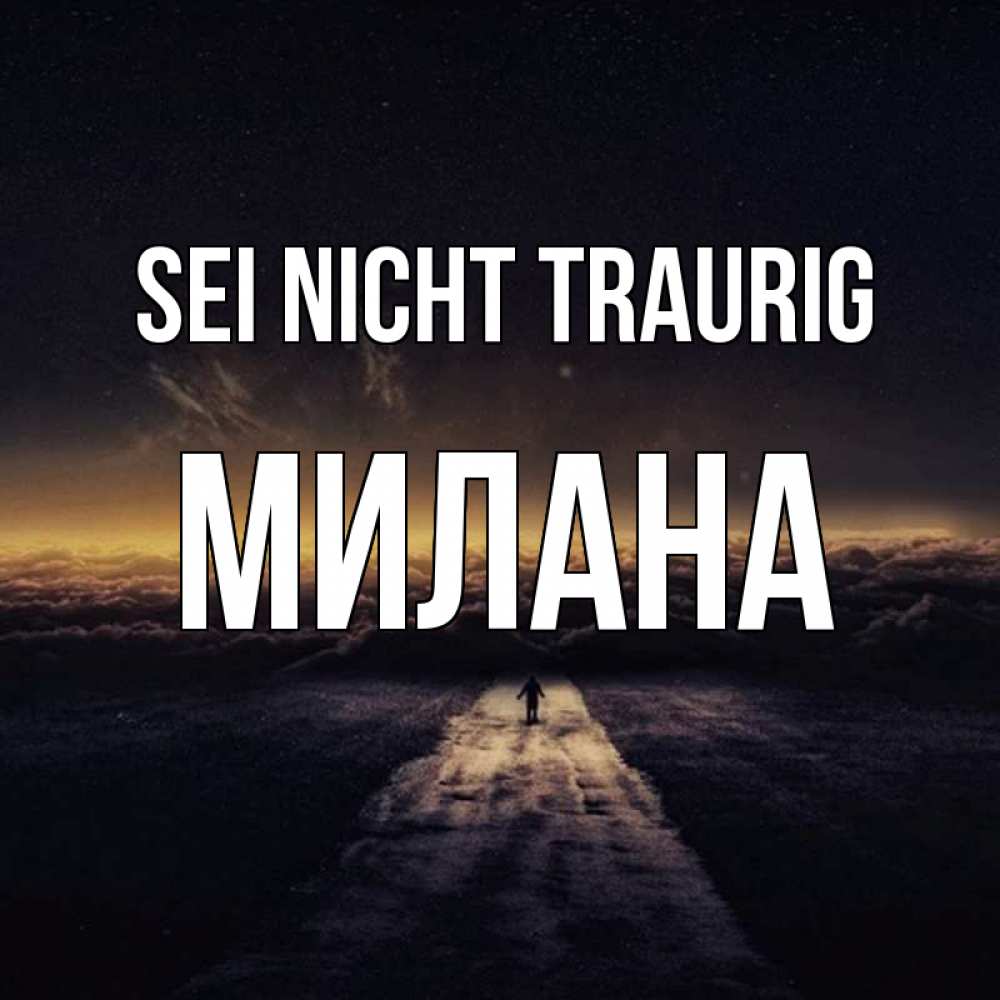 Открытка на каждый день с именем, Милана Sei nicht traurig дорога в никуда Прикольная открытка с пожеланием онлайн скачать бесплатно 
