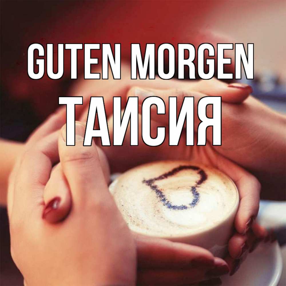 Открытка на каждый день с именем, Таисия Guten Morgen мы навсегда вместе Прикольная открытка с пожеланием онлайн скачать бесплатно 