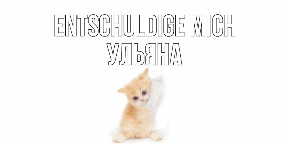 Открытка на каждый день с именем, Ульяна Entschuldige mich кот Прикольная открытка с пожеланием онлайн скачать бесплатно 