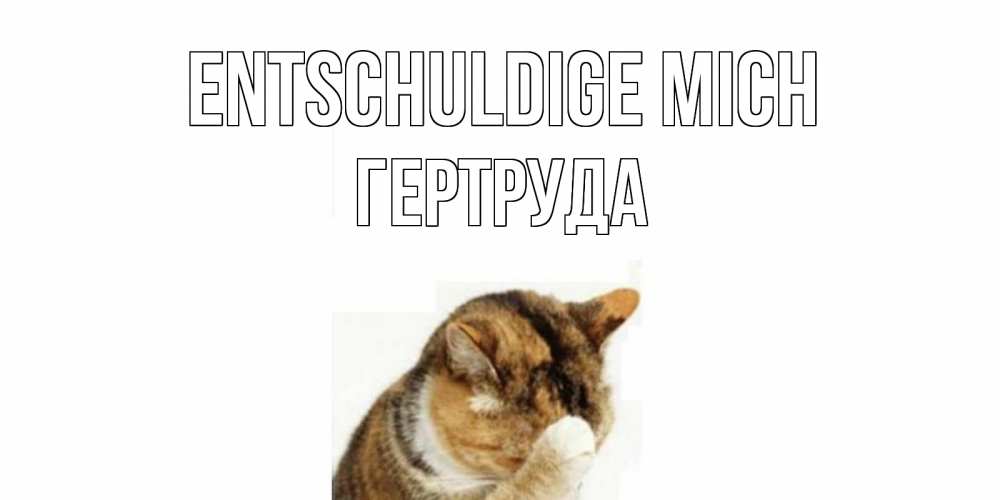 Открытка на каждый день с именем, Гертруда Entschuldige mich кот Прикольная открытка с пожеланием онлайн скачать бесплатно 