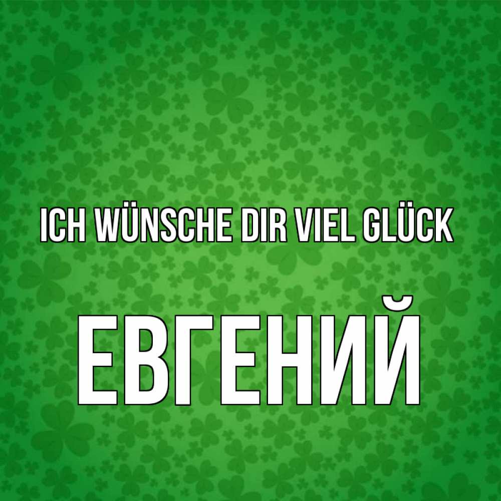 Открытка на каждый день с именем, Евгений Ich wünsche dir viel Glück много листочков на удачу Прикольная открытка с пожеланием онлайн скачать бесплатно 