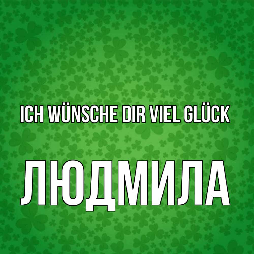 Открытка на каждый день с именем, Людмила Ich wünsche dir viel Glück много листочков на удачу Прикольная открытка с пожеланием онлайн скачать бесплатно 