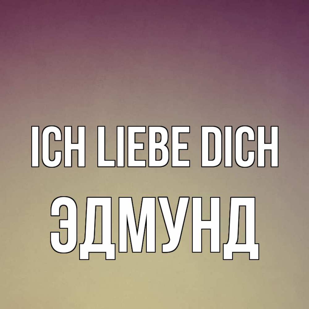 Открытка на каждый день с именем, Эдмунд Ich liebe dich для любимой Прикольная открытка с пожеланием онлайн скачать бесплатно 