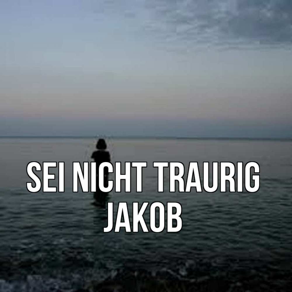 Открытка на каждый день с именем, Jakob Sei nicht traurig девушка Прикольная открытка с пожеланием онлайн скачать бесплатно 