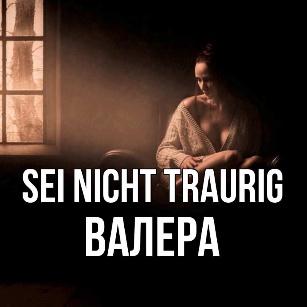 Открытка на каждый день с именем, Валера Sei nicht traurig сидя у окна Прикольная открытка с пожеланием онлайн скачать бесплатно 