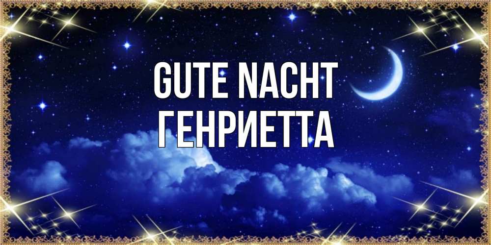 Открытка на каждый день с именем, Генриетта Gute Nacht хорошо выспаться и удачной ночи Прикольная открытка с пожеланием онлайн скачать бесплатно 
