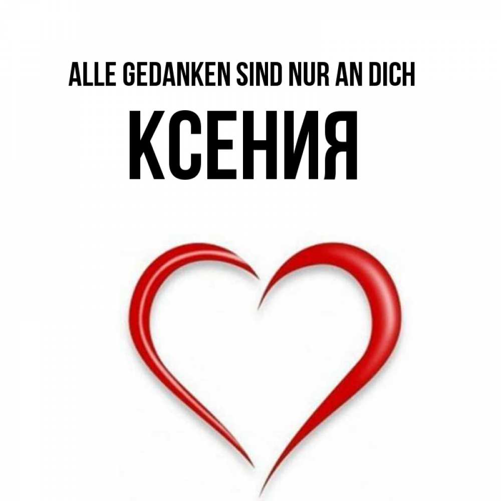 Открытка на каждый день с именем, Ксения Alle Gedanken sind nur an dich для возлюбленной Прикольная открытка с пожеланием онлайн скачать бесплатно 